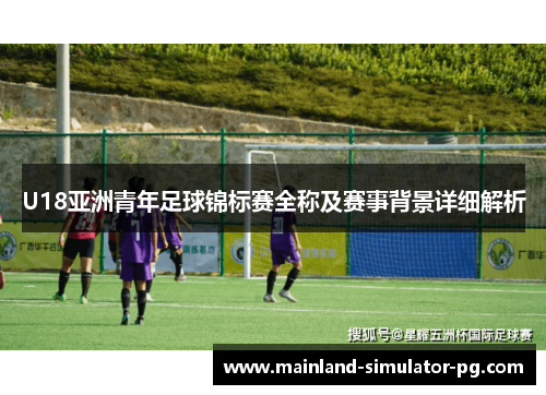U18亚洲青年足球锦标赛全称及赛事背景详细解析