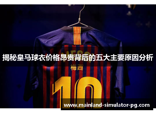 揭秘皇马球衣价格昂贵背后的五大主要原因分析
