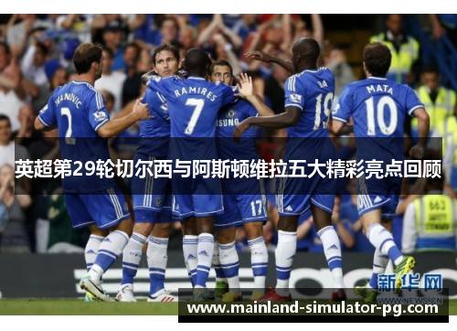 英超第29轮切尔西与阿斯顿维拉五大精彩亮点回顾
