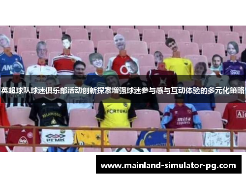 英超球队球迷俱乐部活动创新探索增强球迷参与感与互动体验的多元化策略