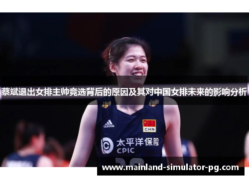 蔡斌退出女排主帅竞选背后的原因及其对中国女排未来的影响分析