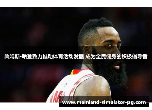 詹姆斯·哈登致力推动体育活动发展 成为全民健身的积极倡导者