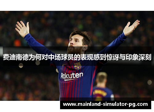 费迪南德为何对中场球员的表现感到惊讶与印象深刻 费迪南德为何对中场球员的表现感到惊讶与印象深刻