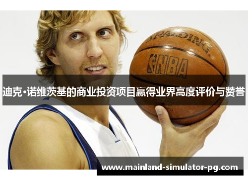 迪克·诺维茨基的商业投资项目赢得业界高度评价与赞誉