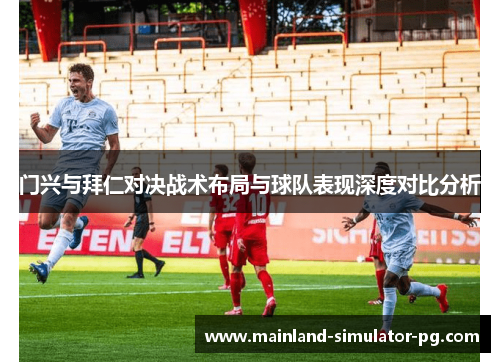 门兴与拜仁对决战术布局与球队表现深度对比分析