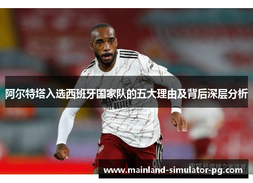 阿尔特塔入选西班牙国家队的五大理由及背后深层分析 阿尔特塔入选西班牙国家队的五大理由及背后深层分析