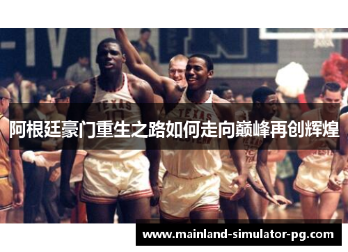 阿根廷豪门重生之路如何走向巅峰再创辉煌