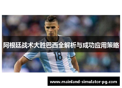 阿根廷战术大胜巴西全解析与成功应用策略