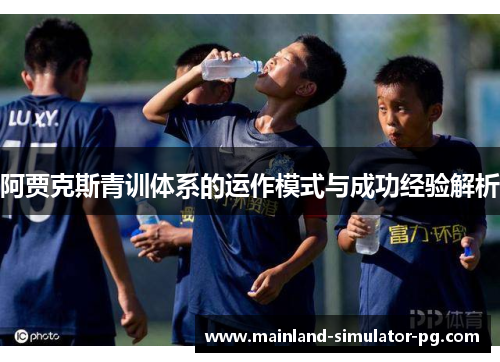 阿贾克斯青训体系的运作模式与成功经验解析