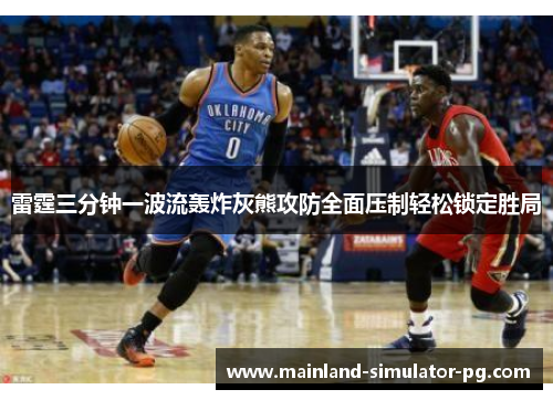雷霆三分钟一波流轰炸灰熊攻防全面压制轻松锁定胜局