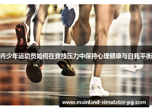 青少年运动员如何在竞技压力中保持心理健康与自我平衡 青少年运动员如何在竞技压力中保持心理健康与自我平衡