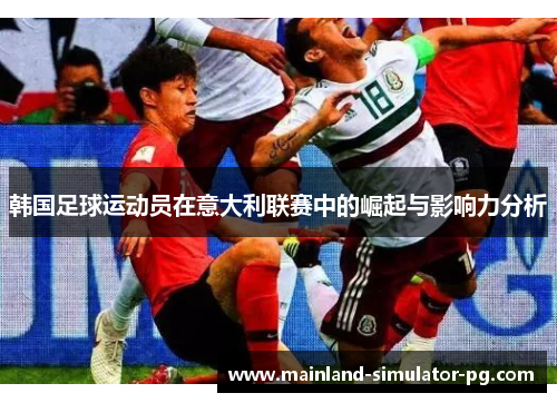 韩国足球运动员在意大利联赛中的崛起与影响力分析