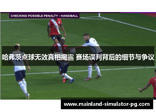 哈弗茨点球无效真相揭露 赛场误判背后的细节与争议