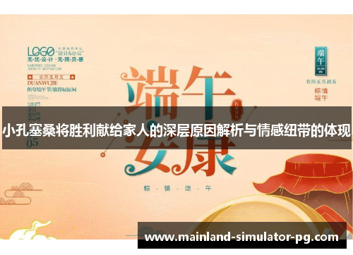 小孔塞桑将胜利献给家人的深层原因解析与情感纽带的体现