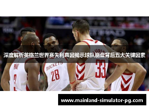 深度解析英格兰世界赛失利真因揭示球队崩盘背后五大关键因素