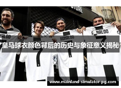 皇马球衣颜色背后的历史与象征意义揭秘