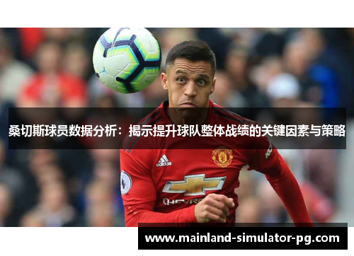 桑切斯球员数据分析：揭示提升球队整体战绩的关键因素与策略