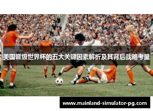 美国晋级世界杯的五大关键因素解析及其背后战略考量
