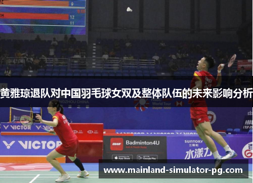 黄雅琼退队对中国羽毛球女双及整体队伍的未来影响分析