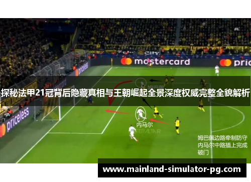 探秘法甲21冠背后隐藏真相与王朝崛起全景深度权威完整全貌解析 探秘法甲21冠背后隐藏真相与王朝崛起全景深度权威完整全貌解析