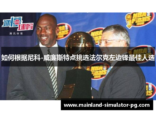 如何根据尼科-威廉斯特点挑选法尔克左边锋最佳人选 如何根据尼科-威廉斯特点挑选法尔克左边锋最佳人选