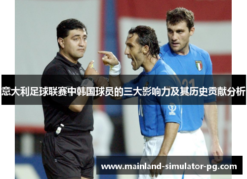 意大利足球联赛中韩国球员的三大影响力及其历史贡献分析 意大利足球联赛中韩国球员的三大影响力及其历史贡献分析
