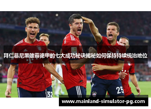 拜仁慕尼黑雄霸德甲的七大成功秘诀揭秘如何保持持续统治地位 拜仁慕尼黑雄霸德甲的七大成功秘诀揭秘如何保持持续统治地位