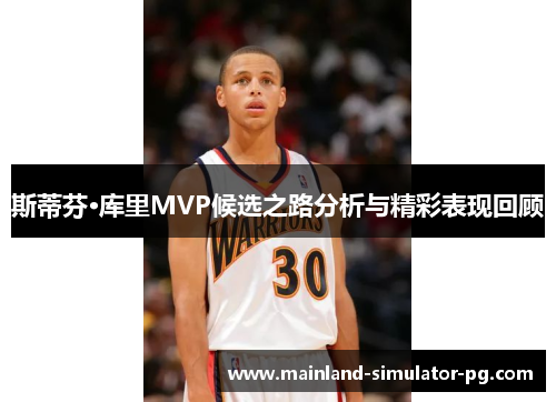 斯蒂芬·库里MVP候选之路分析与精彩表现回顾