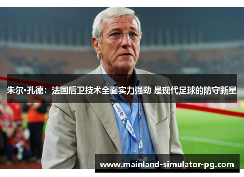 朱尔·孔德：法国后卫技术全面实力强劲 是现代足球的防守新星