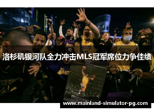 洛杉矶银河队全力冲击MLS冠军席位力争佳绩