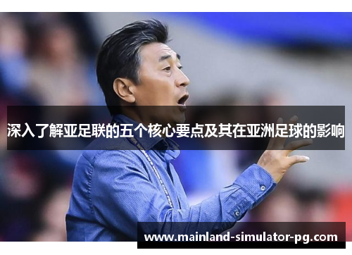 深入了解亚足联的五个核心要点及其在亚洲足球的影响