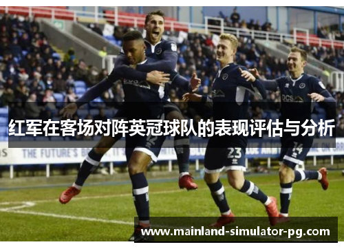 红军在客场对阵英冠球队的表现评估与分析