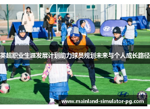 英超职业生涯发展计划助力球员规划未来与个人成长路径 英超职业生涯发展计划助力球员规划未来与个人成长路径