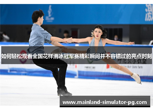 如何轻松观看全国花样滑冰冠军赛精彩瞬间并不容错过的亮点时刻