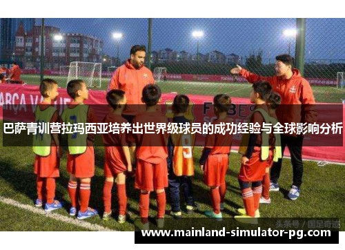 巴萨青训营拉玛西亚培养出世界级球员的成功经验与全球影响分析
