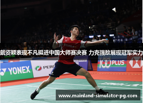 戴资颖表现不凡挺进中国大师赛决赛 力克强敌展现冠军实力