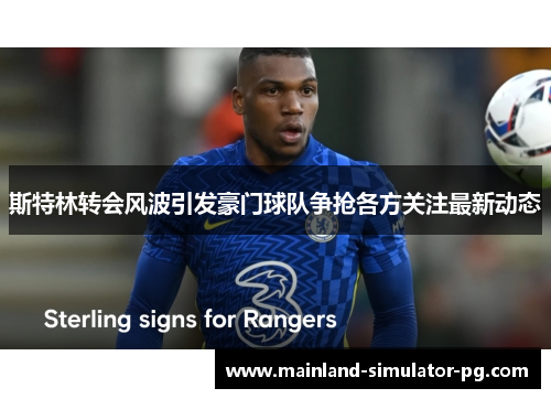 斯特林转会风波引发豪门球队争抢各方关注最新动态