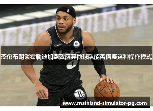 杰伦布朗谈霍勒迪加盟效应其他球队能否借鉴这种操作模式 杰伦布朗谈霍勒迪加盟效应其他球队能否借鉴这种操作模式