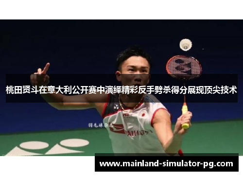 桃田贤斗在意大利公开赛中演绎精彩反手劈杀得分展现顶尖技术
