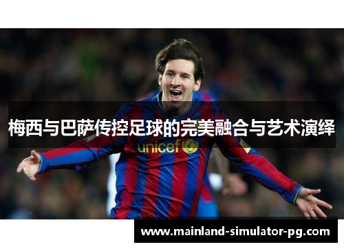 梅西与巴萨传控足球的完美融合与艺术演绎