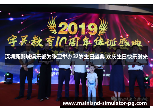 深圳新鹏城俱乐部为张卫举办32岁生日盛典 欢庆生日快乐时光