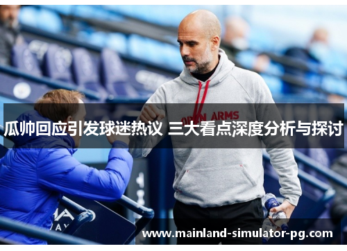 瓜帅回应引发球迷热议 三大看点深度分析与探讨