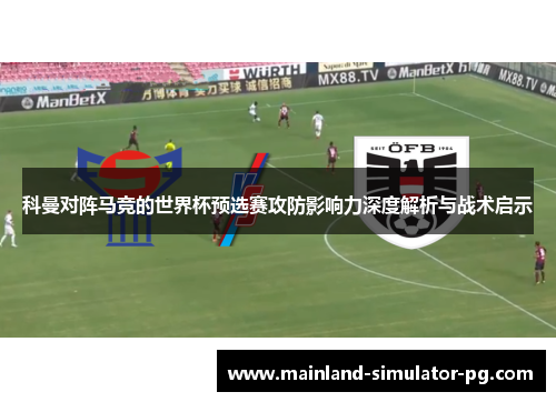 科曼对阵马竞的世界杯预选赛攻防影响力深度解析与战术启示