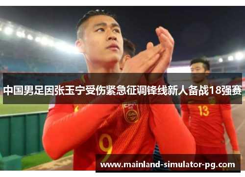 中国男足因张玉宁受伤紧急征调锋线新人备战18强赛