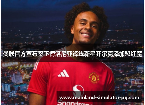曼联官方宣布签下博洛尼亚锋线新星齐尔克泽加盟红魔 曼联官方宣布签下博洛尼亚锋线新星齐尔克泽加盟红魔