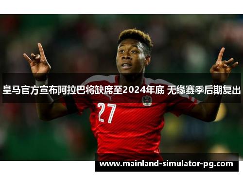 皇马官方宣布阿拉巴将缺席至2024年底 无缘赛季后期复出