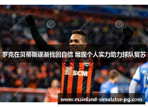 罗克在贝蒂斯逐渐找回自信 展现个人实力助力球队复苏