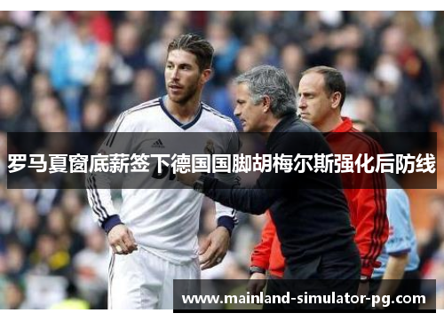 罗马夏窗底薪签下德国国脚胡梅尔斯强化后防线