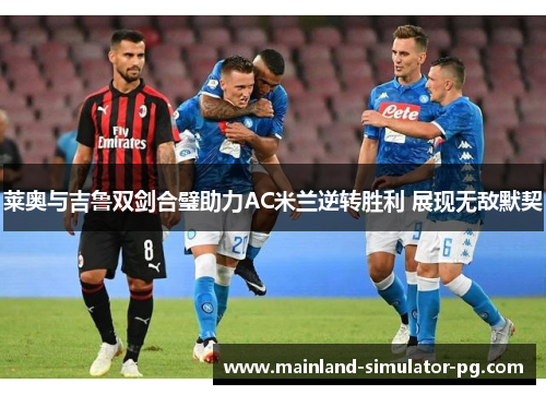 莱奥与吉鲁双剑合璧助力AC米兰逆转胜利 展现无敌默契