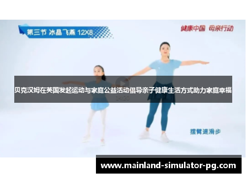 贝克汉姆在英国发起运动与家庭公益活动倡导亲子健康生活方式助力家庭幸福